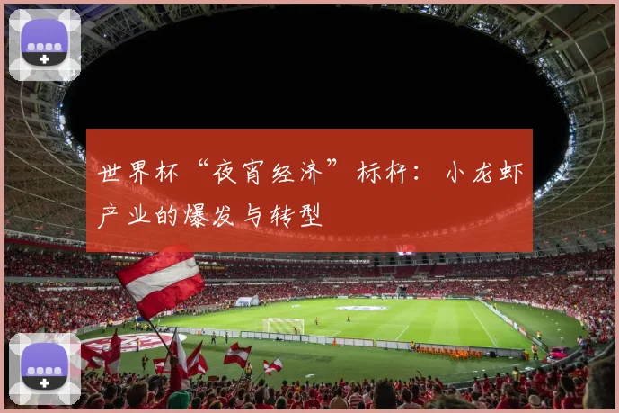 世界杯“夜宵经济”标杆：小龙虾产业的爆发与转型