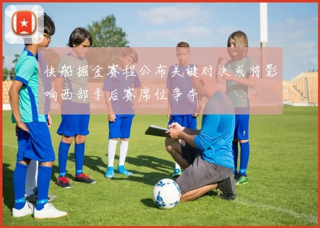 快船掘金赛程公布关键对决或将影响西部季后赛席位争夺