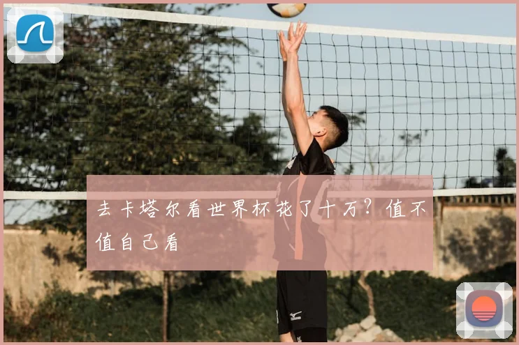 去卡塔尔看世界杯花了十万？值不值自己看