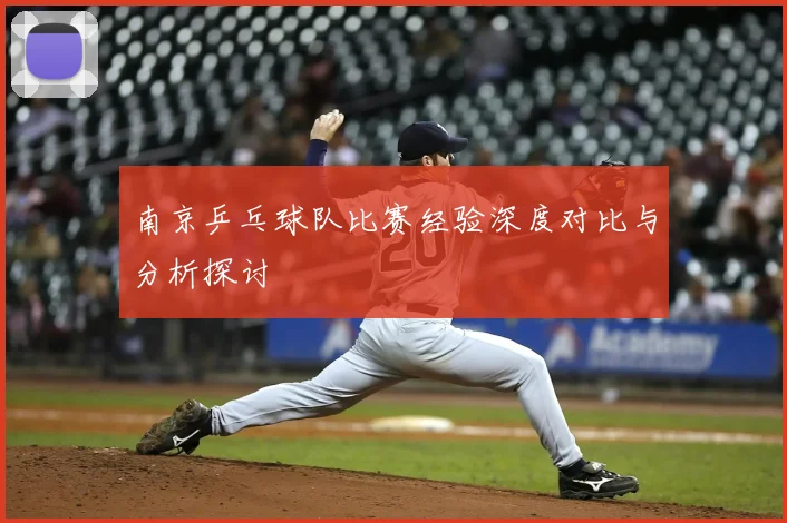 南京乒乓球队比赛经验深度对比与分析探讨
