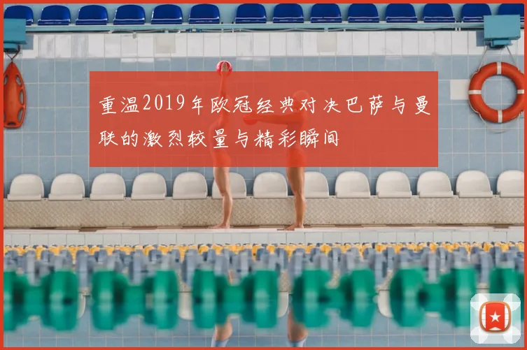 重温2019年欧冠经典对决巴萨与曼联的激烈较量与精彩瞬间