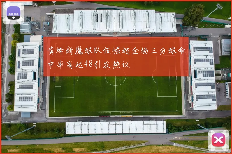 黄蜂新魔球队伍崛起全场三分球命中率高达48引发热议