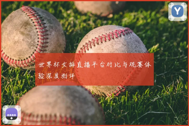 世界杯女排直播平台对比与观赛体验深度测评