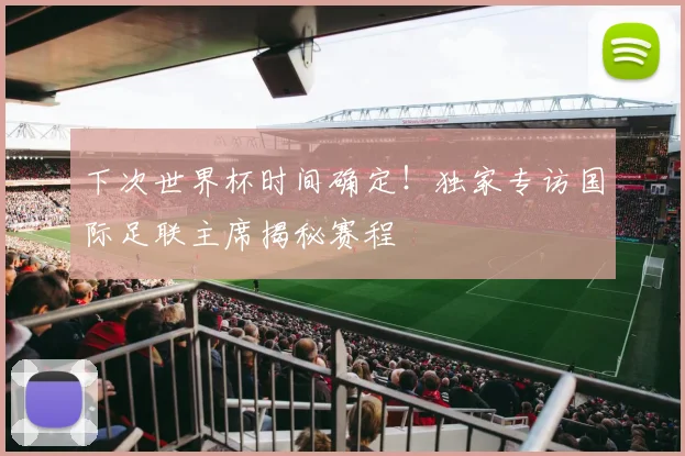 下次世界杯时间确定！独家专访国际足联主席揭秘赛程
