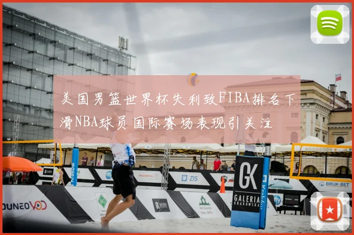 美国男篮世界杯失利致FIBA排名下滑NBA球员国际赛场表现引关注