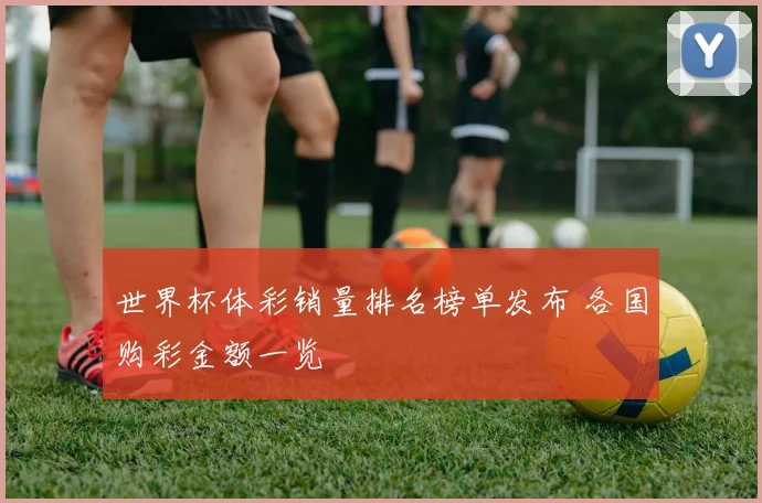 世界杯体彩销量排名榜单发布 各国购彩金额一览