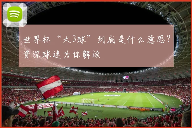 世界杯“大3球”到底是什么意思?资深球迷为你解读